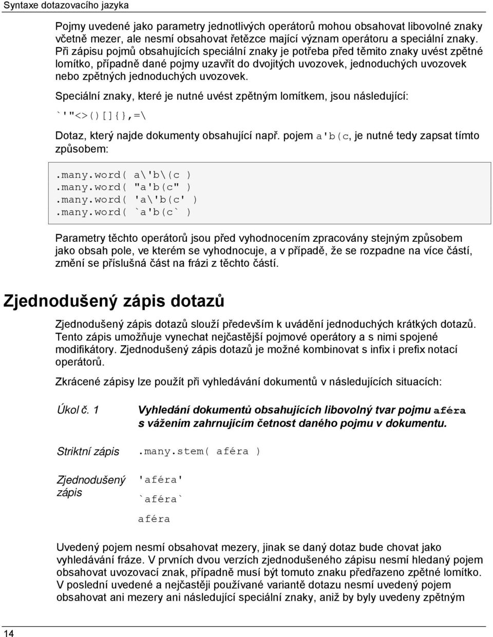 uvozovek. Speciální znaky, které je nutné uvést zpětným lomítkem, jsou následující: `'"<>()[]{},=\ Dotaz, který najde dokumenty obsahující např. pojem a'b(c, je nutné tedy zapsat tímto způsobem:.many.