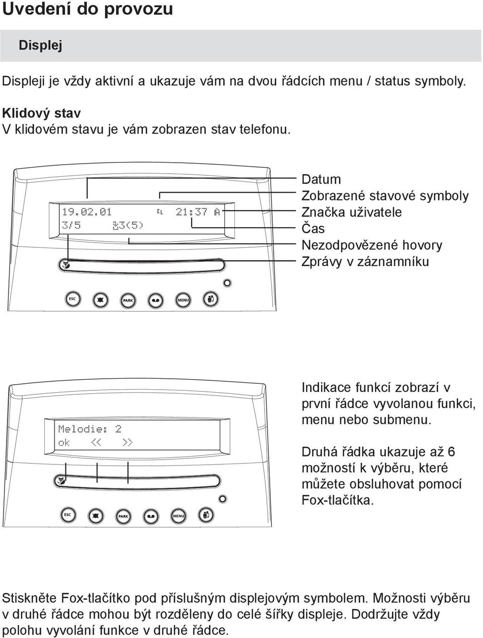 Datum Zobrazené stavové symboly Značka uživatele Čas Nezodpovězené hovory Zprávy v záznamníku Indikace funkcí zobrazí v první řádce vyvolanou funkci,