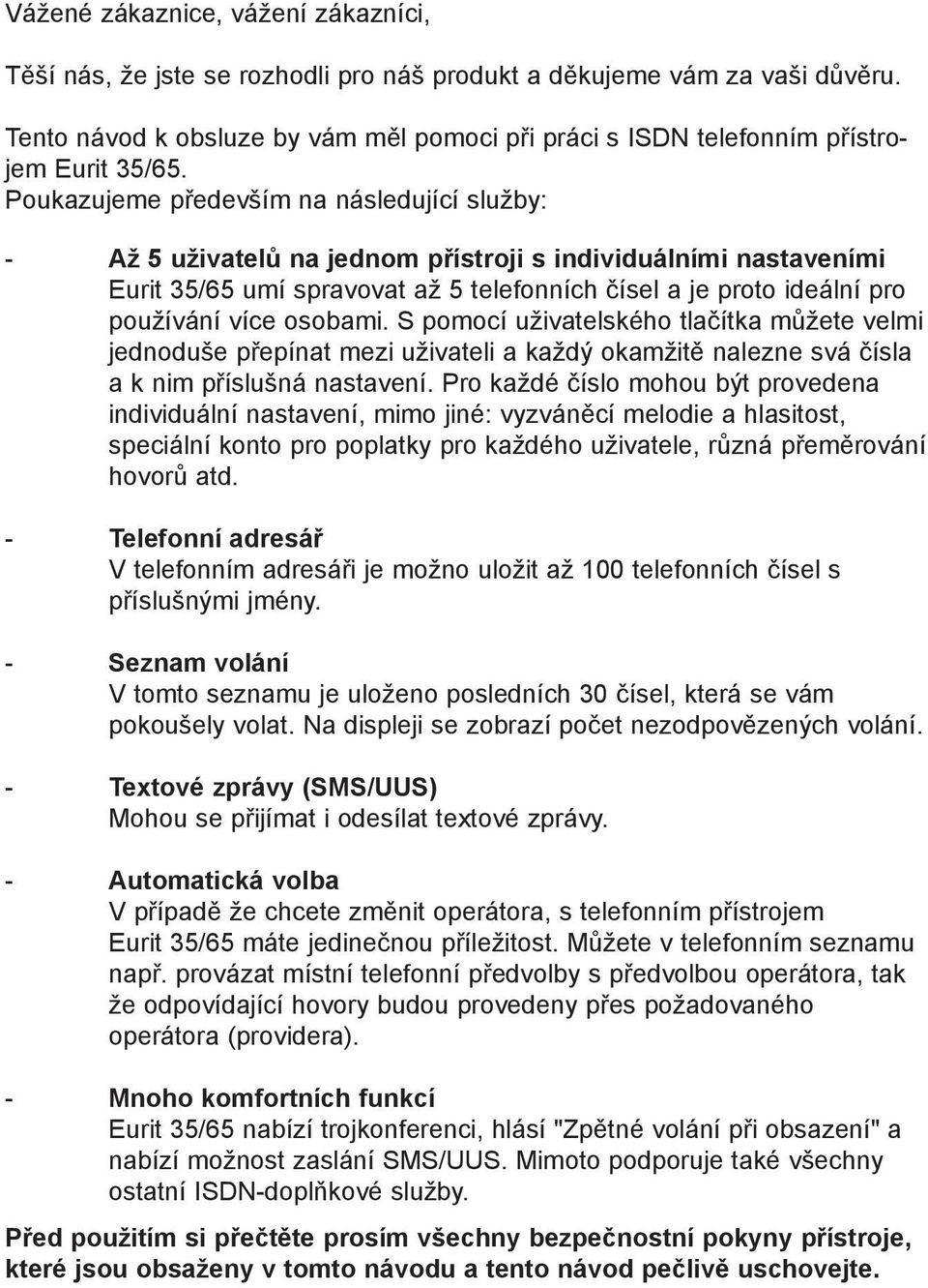 Poukazujeme především na následující služby: - Až 5 uživatelů na jednom přístroji s individuálními nastaveními Eurit 35/65 umí spravovat až 5 telefonních čísel a je proto ideální pro používání více