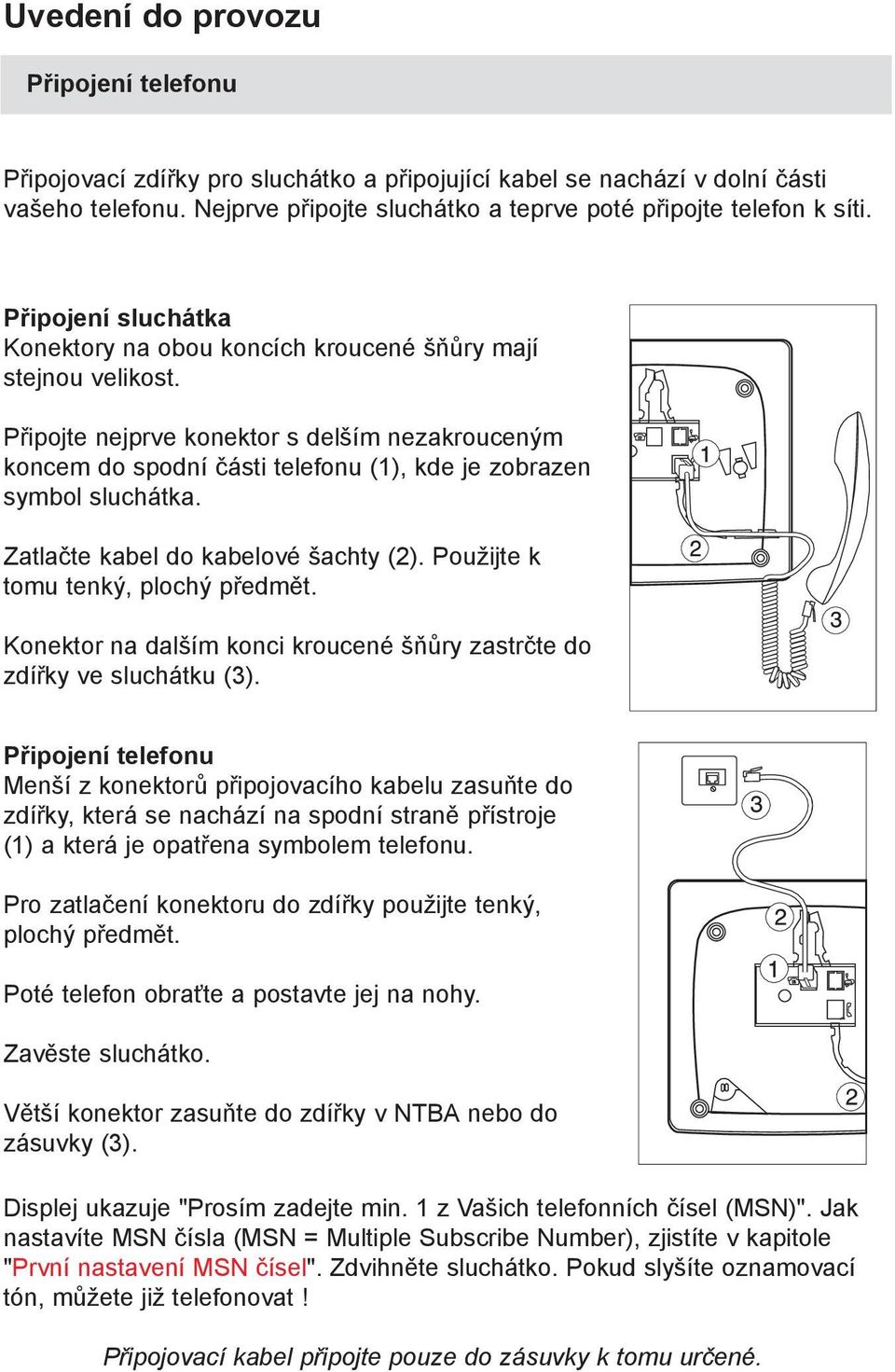 Připojte nejprve konektor s delším nezakrouceným koncem do spodní části telefonu (1), kde je zobrazen symbol sluchátka. Zatlačte kabel do kabelové šachty (2). Použijte k tomu tenký, plochý předmět.