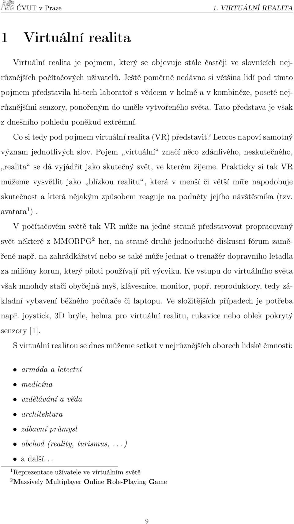 Tato představa je však z dnešního pohledu poněkud extrémní. Co si tedy pod pojmem virtuální realita (VR) představit? Leccos napoví samotný význam jednotlivých slov.