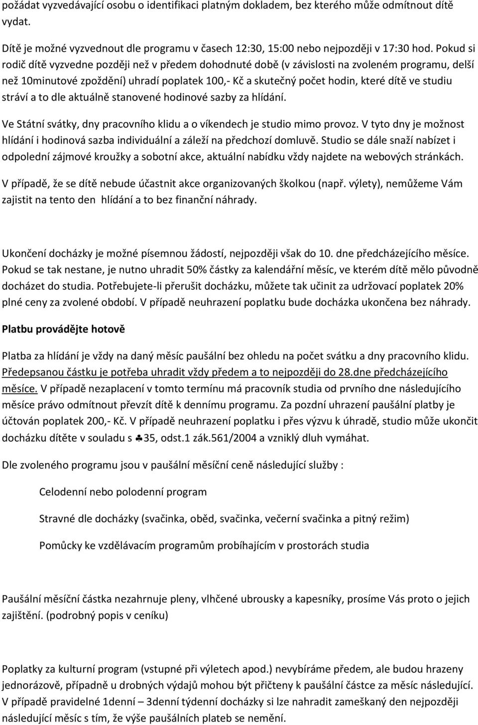 studiu stráví a to dle aktuálně stanovené hodinové sazby za hlídání. Ve Státní svátky, dny pracovního klidu a o víkendech je studio mimo provoz.