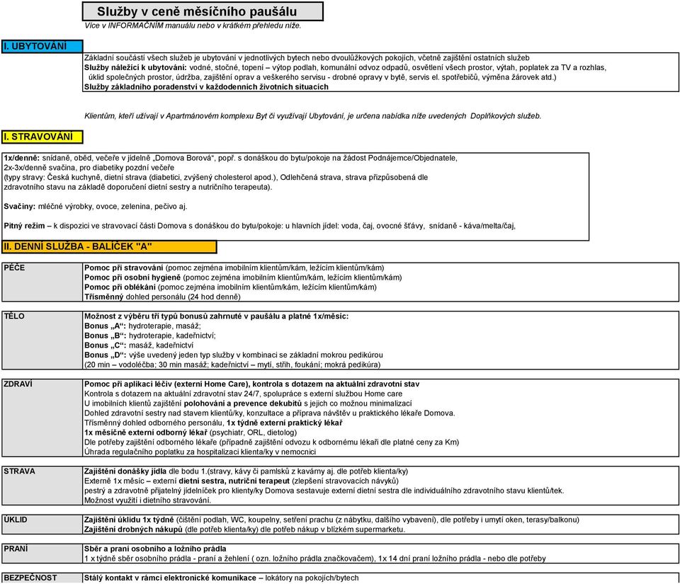 UBYTOVÁNÍ Základní součástí všech služeb je ubytování v jednotlivých bytech nebo dvoulůžkových pokojích, včetně zajištění ostatních služeb Služby náležící k ubytování: vodné, stočné, topení výtop