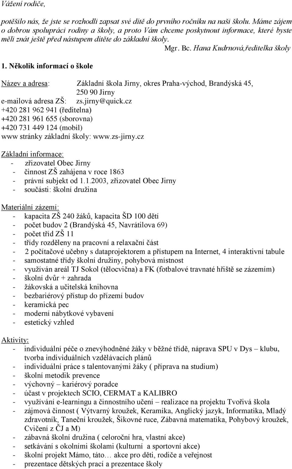 Několik informací o škole Název a adresa: Základní škola Jirny, okres Praha-východ, Brandýská 45, 250 90 Jirny e-mailová adresa ZŠ: zs.jirny@quick.