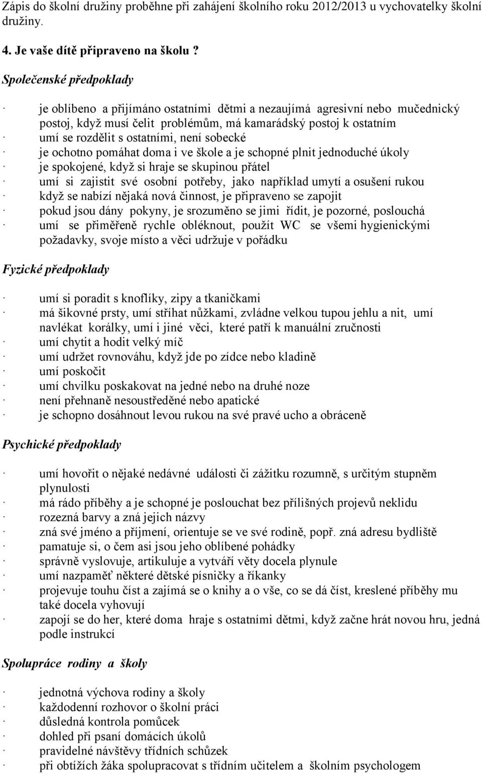 není sobecké je ochotno pomáhat doma i ve škole a je schopné plnit jednoduché úkoly je spokojené, kdyţ si hraje se skupinou přátel umí si zajistit své osobní potřeby, jako například umytí a osušení