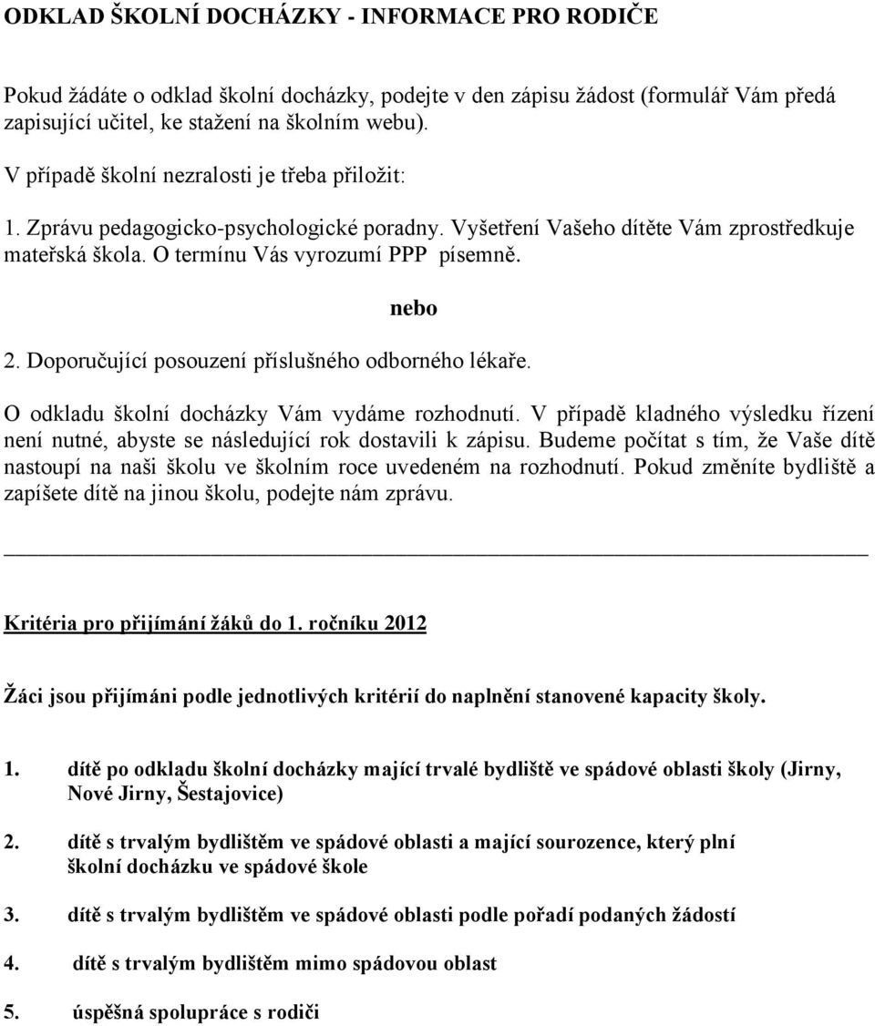 Doporučující posouzení příslušného odborného lékaře. O odkladu školní docházky Vám vydáme rozhodnutí. V případě kladného výsledku řízení není nutné, abyste se následující rok dostavili k zápisu.