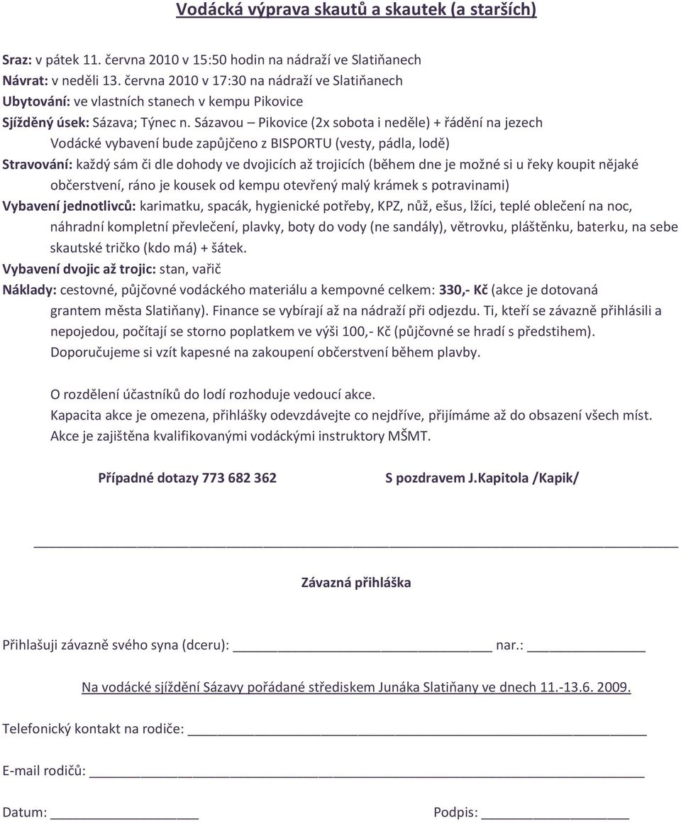 Sázavou Pikovice (2x sobota i neděle) + řádění na jezech Vodácké vybavení bude zapůjčeno z BISPORTU (vesty, pádla, lodě) Stravování: každý sám či dle dohody ve dvojicích až trojicích (během dne je