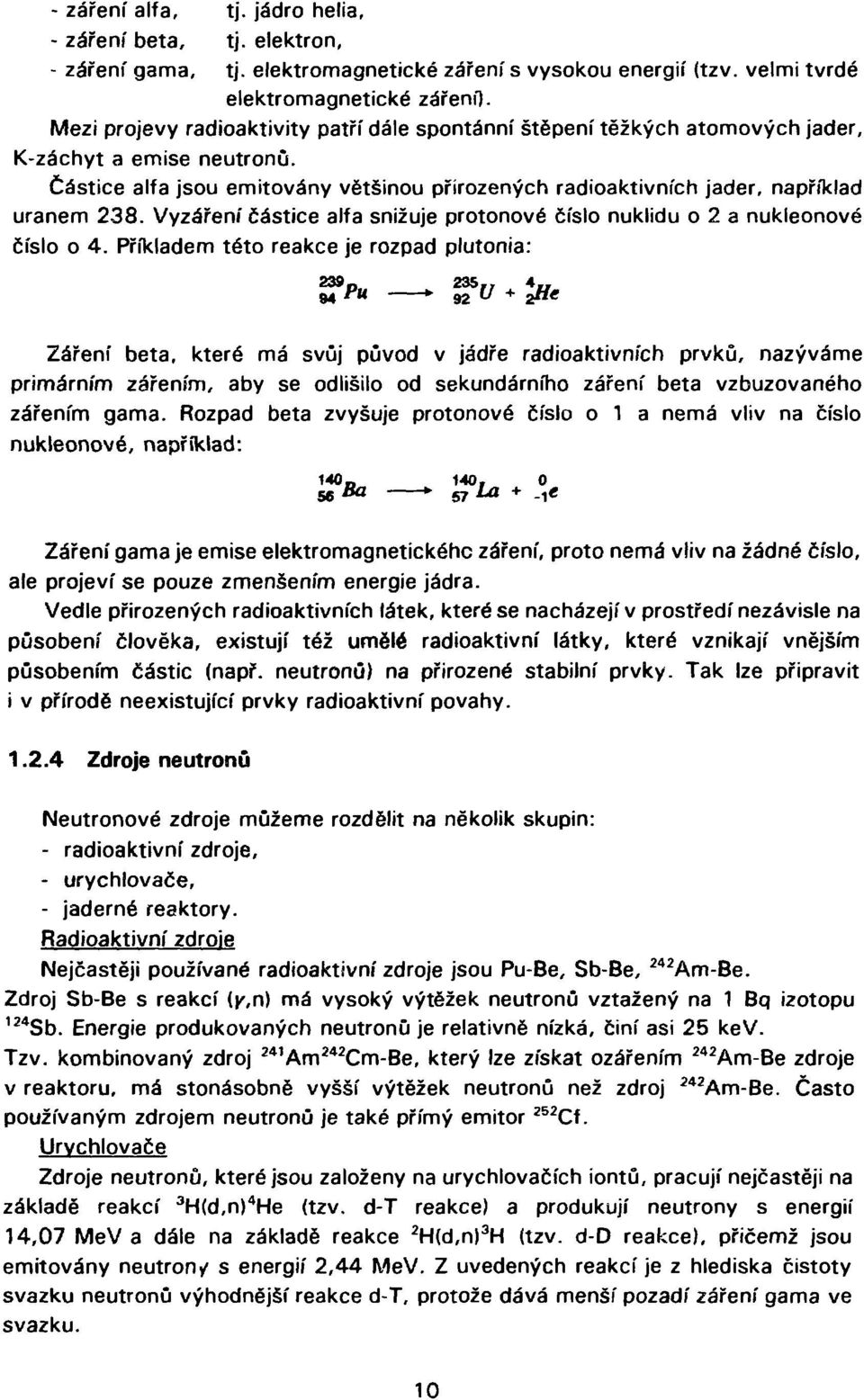 Vyzáření částice alfa snižuje protonové číslo nuklidu o 2 a nukleonové číslo o 4. Příkladem této reakce je rozpad plutonia: 239 p p 235.