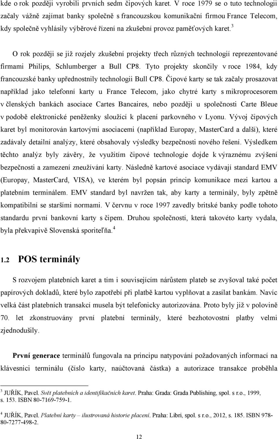 3 O rok později se již rozjely zkušební projekty třech různých technologií reprezentované firmami Philips, Schlumberger a Bull CP8.