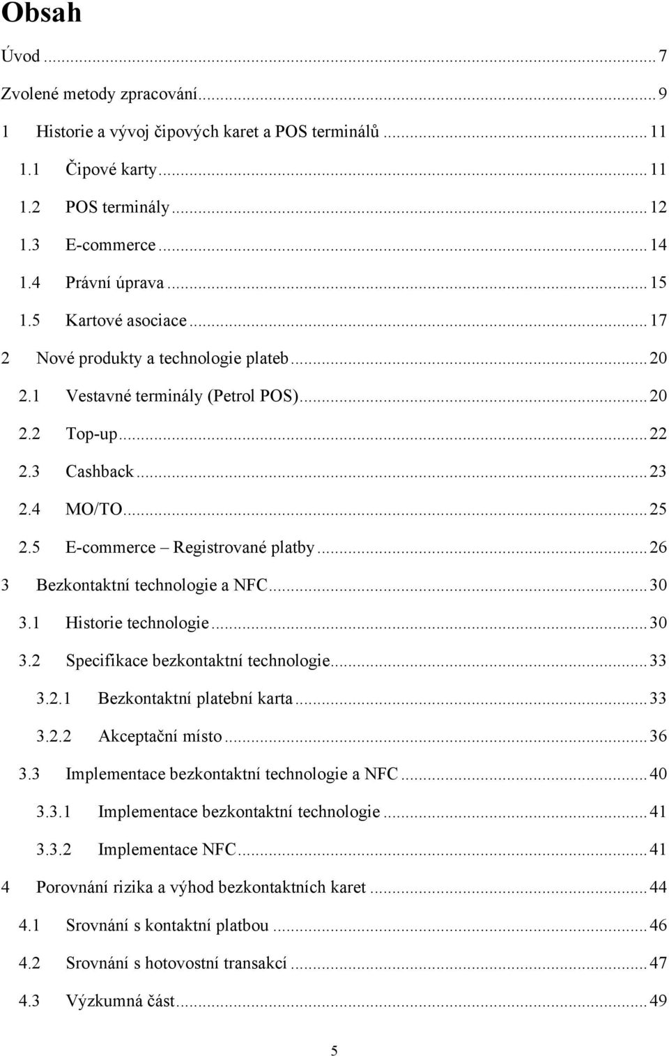 .. 26 3 Bezkontaktní technologie a NFC... 30 3.1 Historie technologie... 30 3.2 Specifikace bezkontaktní technologie... 33 3.2.1 Bezkontaktní platební karta... 33 3.2.2 Akceptační místo... 36 3.