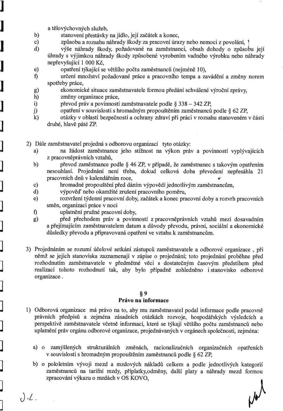 (nejméně 10), f) určení množství požadované práce a pracovního tempa a zavádění a změny norem spotřeby práce, g) ekonomické situace zaměstnavatele formou předání schválené výroční zprávy, h) změny