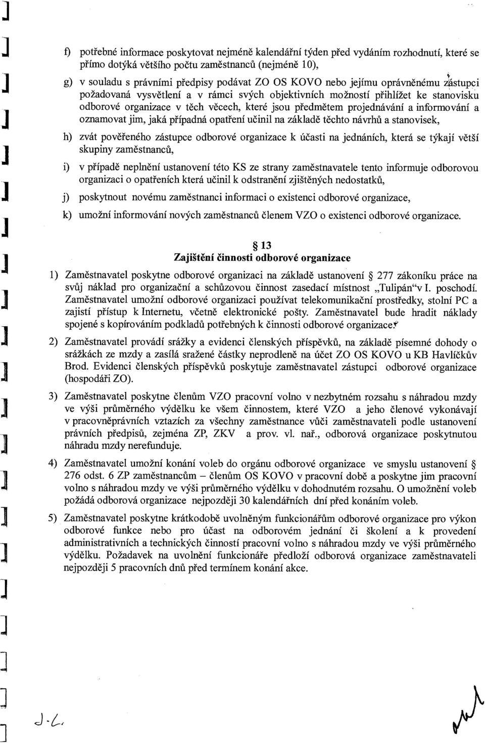 a oznamovat jim, jaká případná opatření učinil na základě těchto návrhů a stanovisek, h) zvát pověřeného zástupce odborové organizace k účasti na jednáních, která se týkají větší skupiny zaměstnanců,