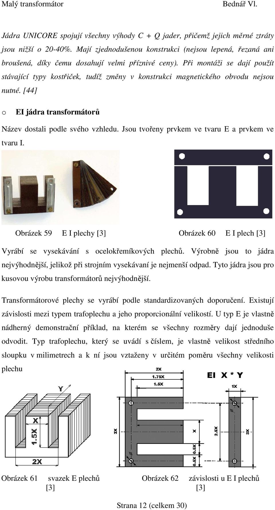 Jsu tvřeny prvkem ve tvaru E a prvkem ve tvaru I. Obrázek 59 E I plechy Obrázek 60 E I plech Vyrábí se vysekávání s celkřemíkvých plechů.