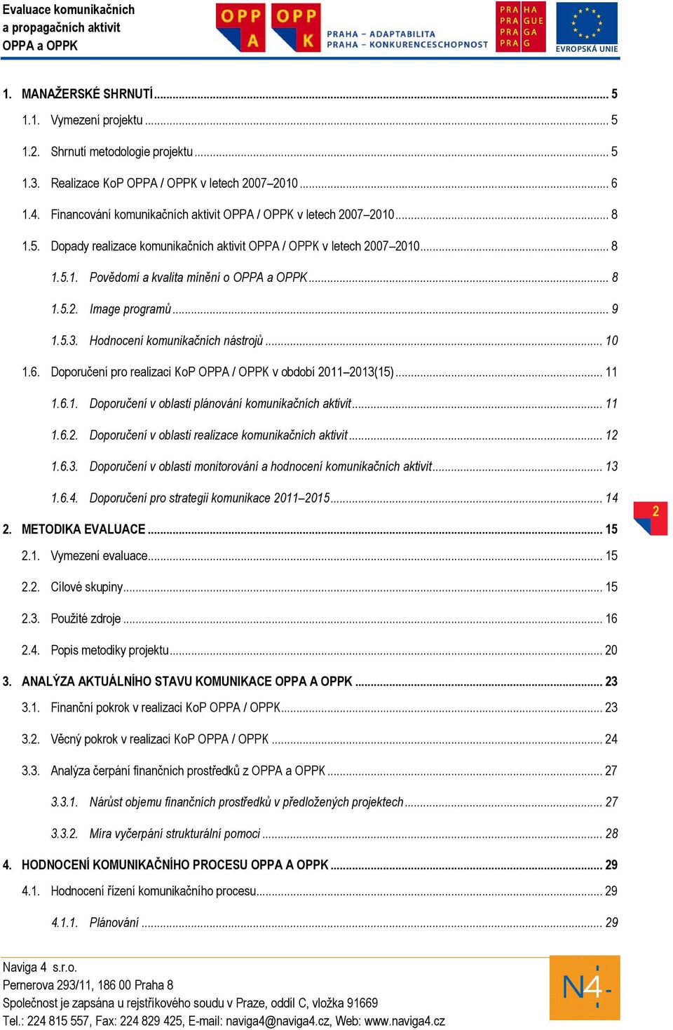 .. 9 1.5.3. Hodnocení komunikačních nástrojů... 10 1.6. Doporučení pro realizaci KoP OPPA / OPPK v období 2011 2013(15)... 11 1.6.1. Doporučení v oblasti plánování komunikačních aktivit... 11 1.6.2. Doporučení v oblasti realizace komunikačních aktivit.