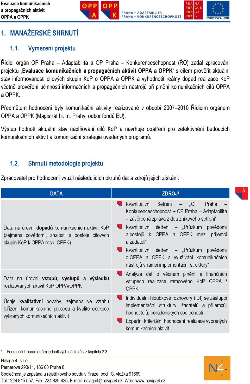 Předmětem hodnocení byly komunikační aktivity realizované v období 2007 2010 Řídicím orgánem (Magistrát hl. m. Prahy, odbor fondů EU).