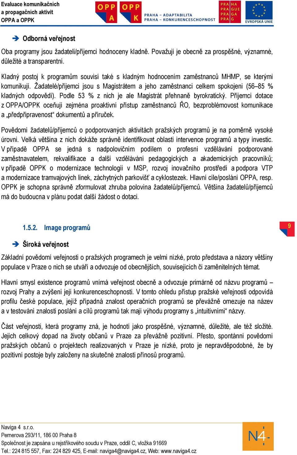 Žadatelé/příjemci jsou s Magistrátem a jeho zaměstnanci celkem spokojeni (56 85 % kladných odpovědí). Podle 53 % z nich je ale Magistrát přehnaně byrokratický.