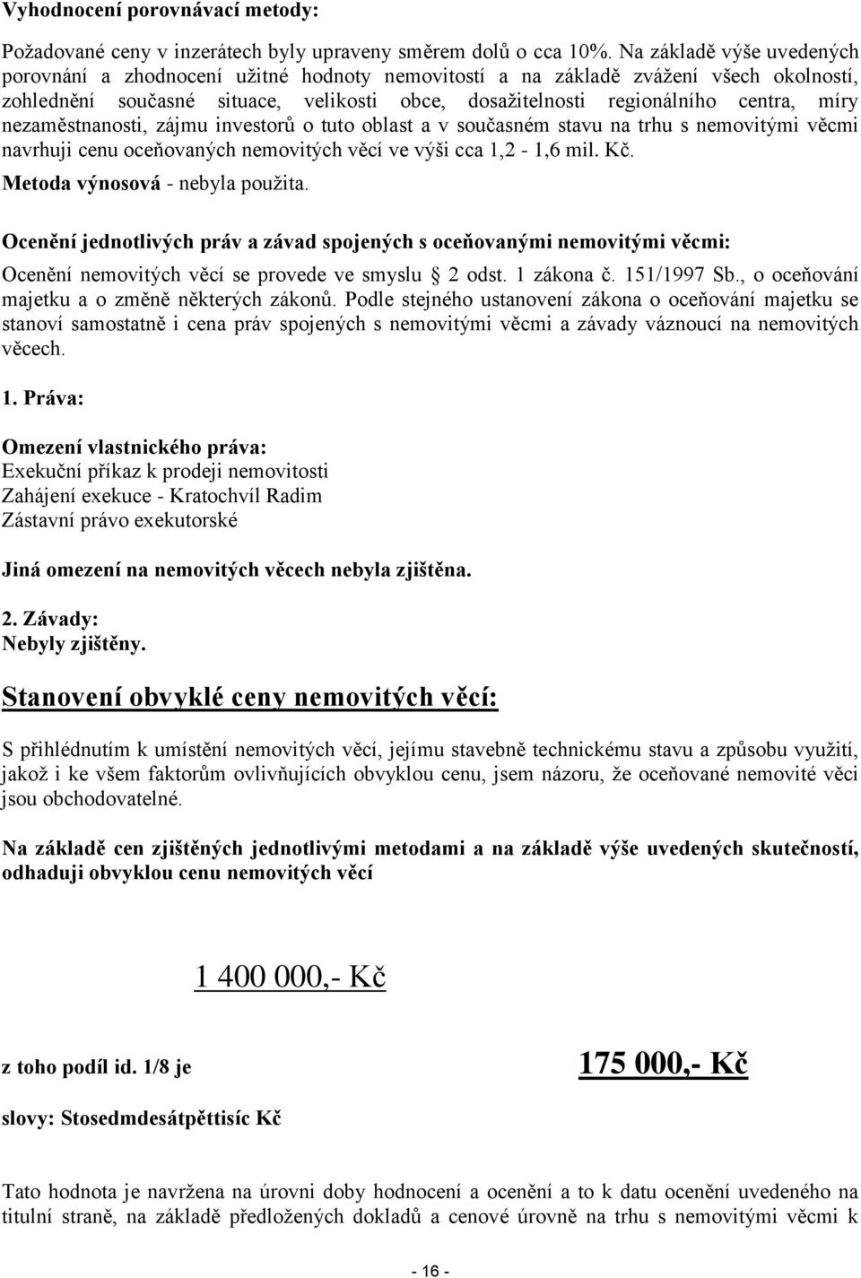 nezaměstnanosti, zájmu investorů o tuto oblast a v současném stavu na trhu s nemovitými věcmi navrhuji cenu oceňovaných nemovitých věcí ve výši cca 1,2-1,6 mil. Kč. Metoda výnosová - nebyla použita.