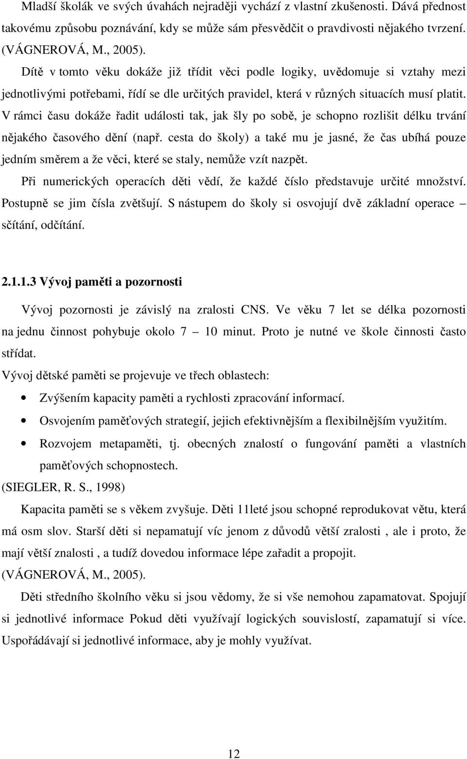 V rámci času dokáže řadit události tak, jak šly po sobě, je schopno rozlišit délku trvání nějakého časového dění (např.