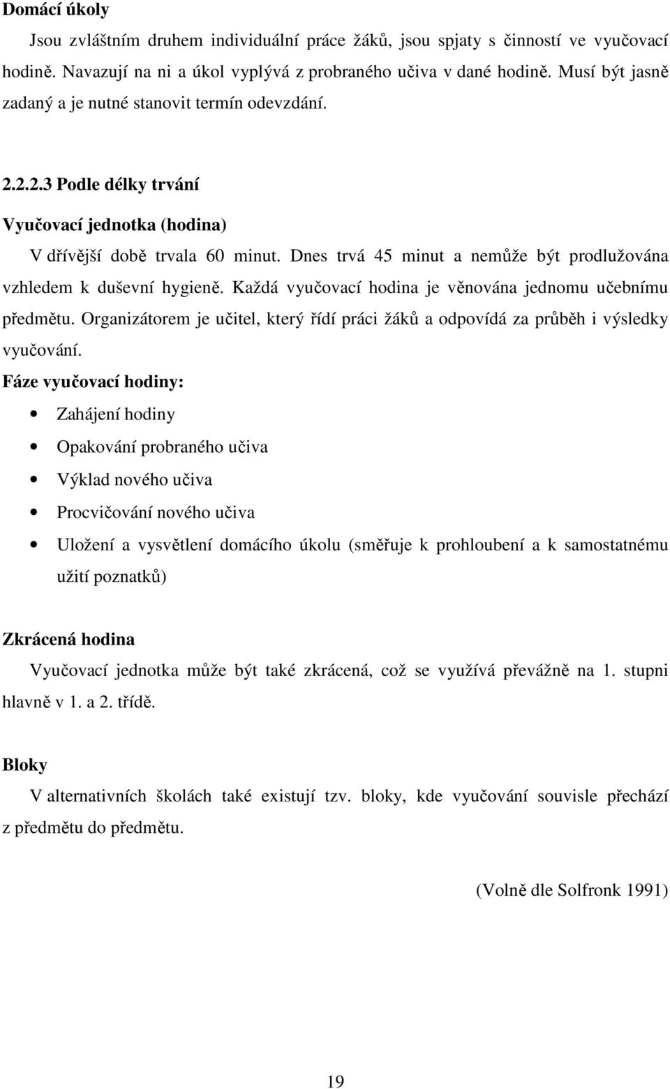 Dnes trvá 45 minut a nemůže být prodlužována vzhledem k duševní hygieně. Každá vyučovací hodina je věnována jednomu učebnímu předmětu.