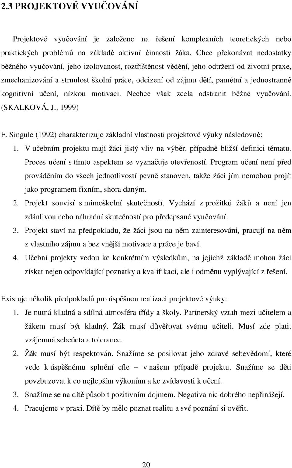 jednostranně kognitivní učení, nízkou motivaci. Nechce však zcela odstranit běžné vyučování. (SKALKOVÁ, J., 1999) F. Singule (1992) charakterizuje základní vlastnosti projektové výuky následovně: 1.