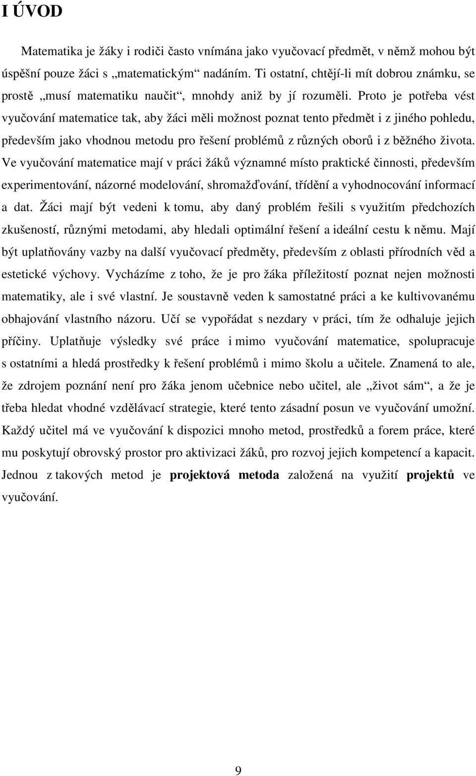 Proto je potřeba vést vyučování matematice tak, aby žáci měli možnost poznat tento předmět i z jiného pohledu, především jako vhodnou metodu pro řešení problémů z různých oborů i z běžného života.