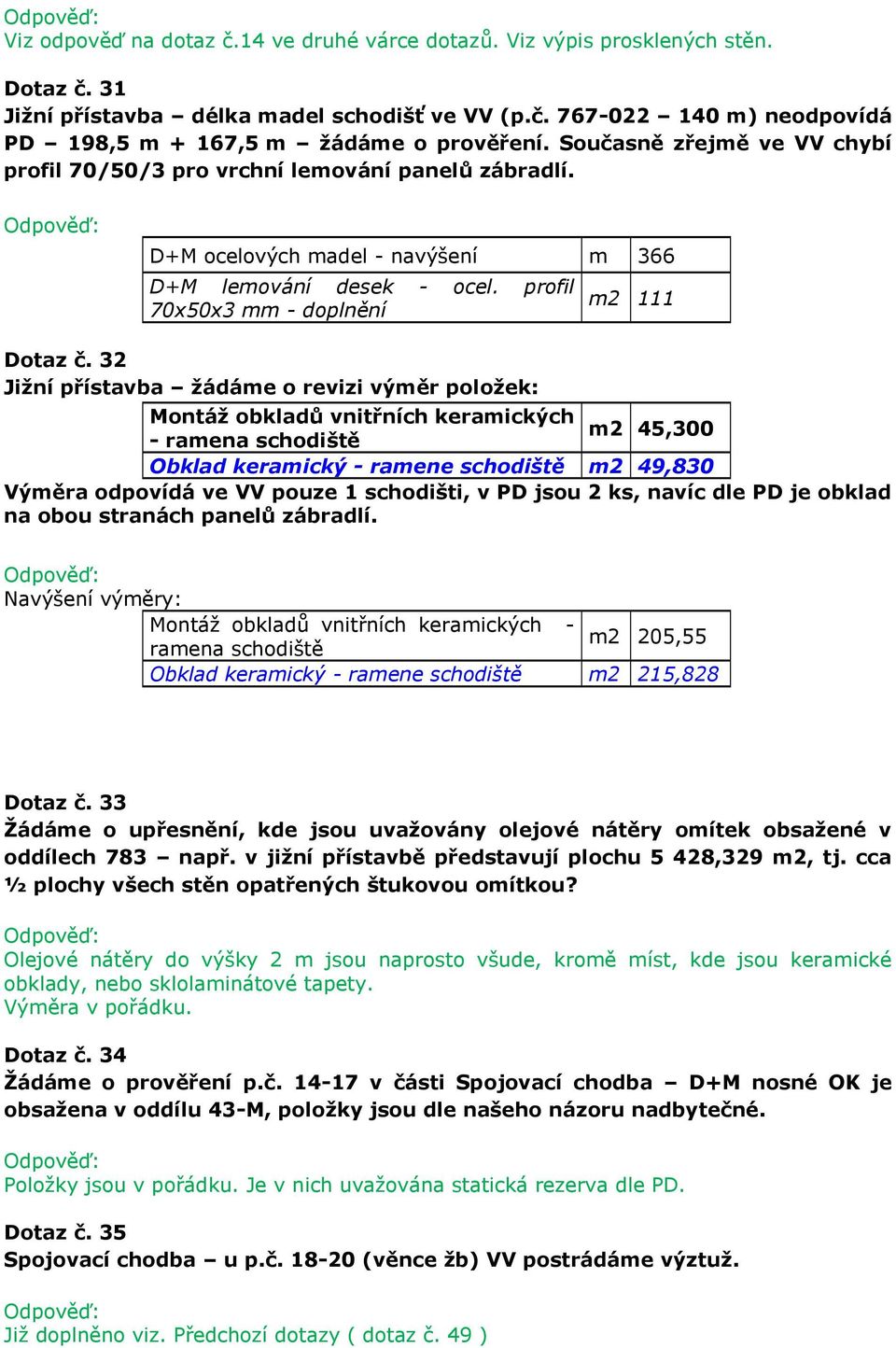 32 Jižní přístavba žádáme o revizi výměr položek: Montáž obkladů vnitřních keramických m2 45,300 - ramena schodiště Obklad keramický - ramene schodiště m2 49,830 Výměra odpovídá ve VV pouze 1