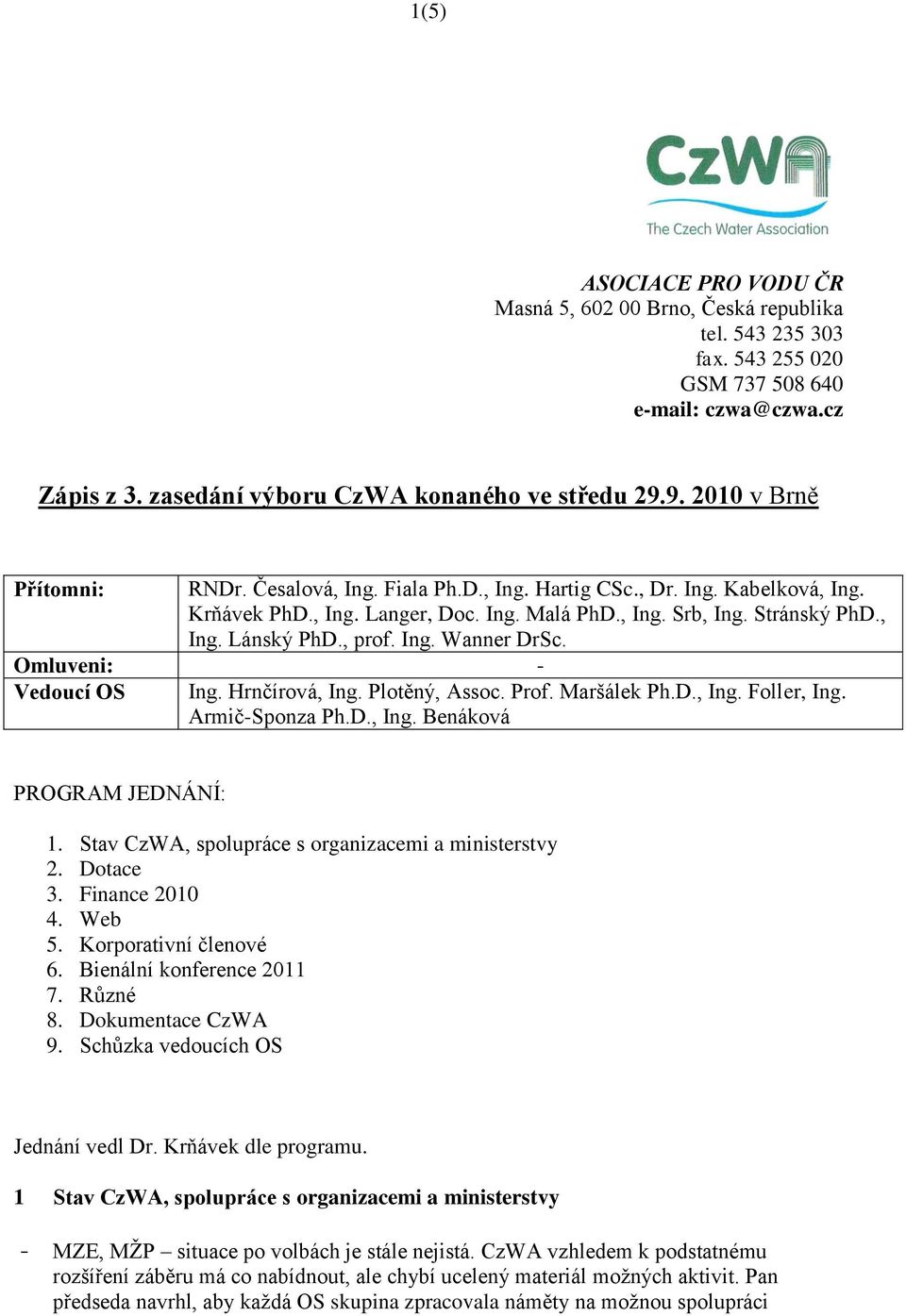 , prof. Ing. Wanner DrSc. Omluveni: - Vedoucí OS Ing. Hrnčírová, Ing. Plotěný, Assoc. Prof. Maršálek Ph.D., Ing. Foller, Ing. Armič-Sponza Ph.D., Ing. Benáková PROGRAM JEDNÁNÍ: 1.