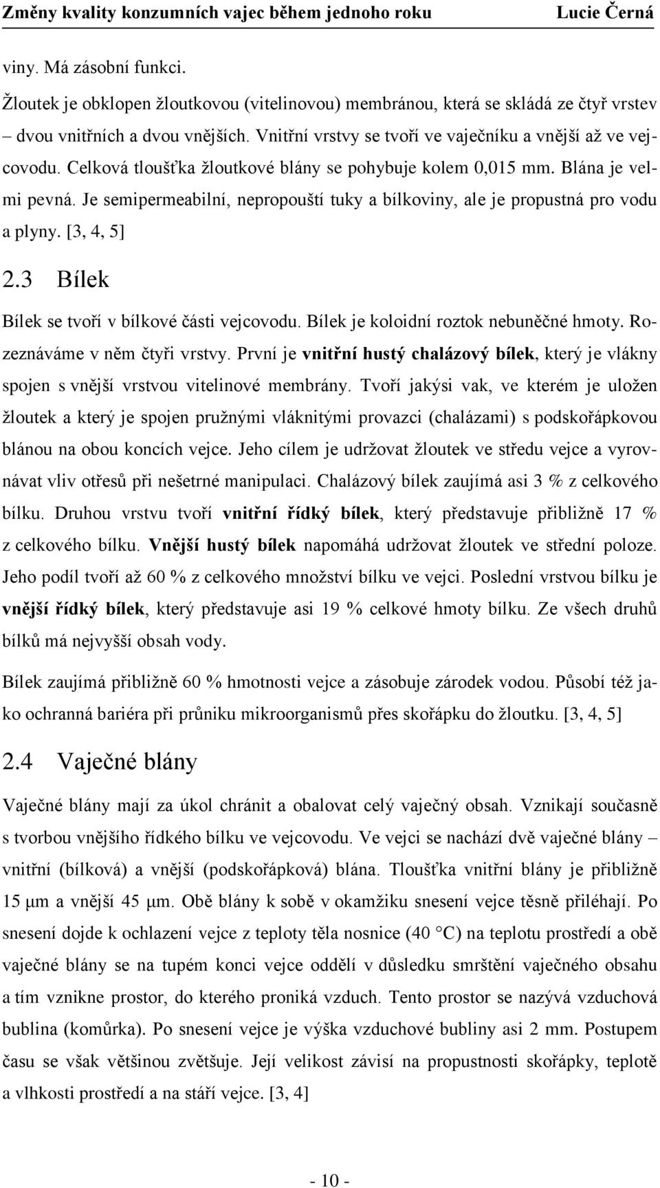 Je semipermeabilní, nepropouští tuky a bílkoviny, ale je propustná pro vodu a plyny. [3, 4, 5] 2.3 Bílek Bílek se tvoří v bílkové části vejcovodu. Bílek je koloidní roztok nebuněčné hmoty.