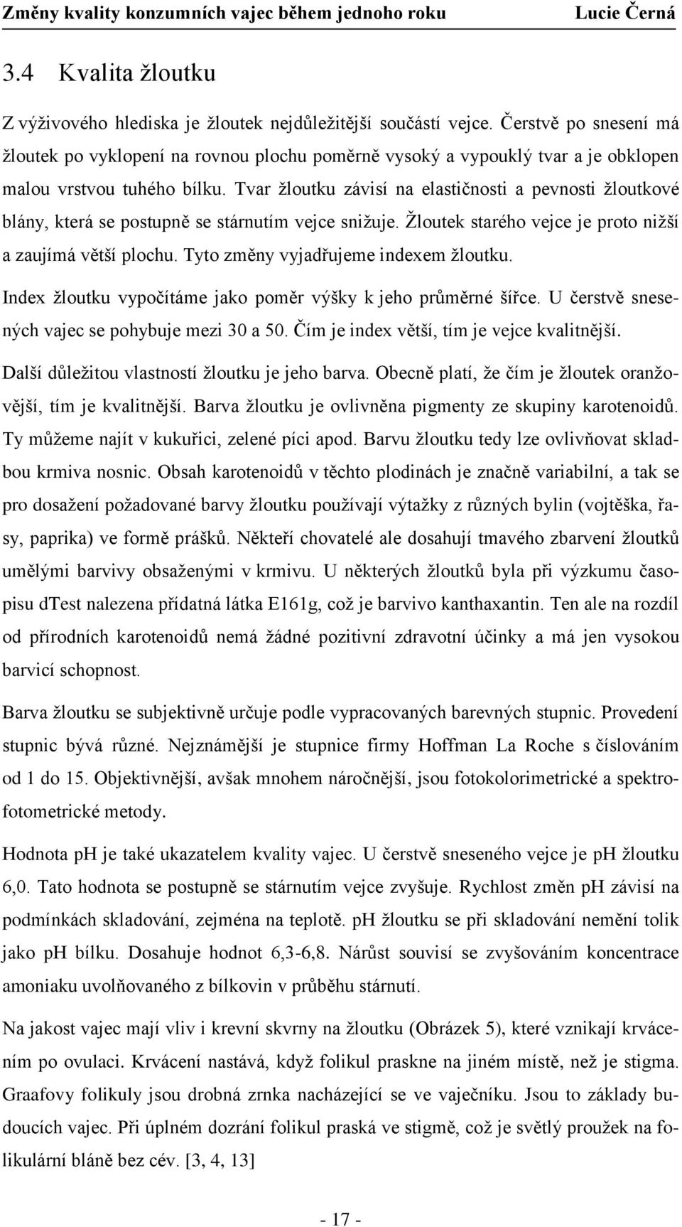 Tvar žloutku závisí na elastičnosti a pevnosti žloutkové blány, která se postupně se stárnutím vejce snižuje. Žloutek starého vejce je proto nižší a zaujímá větší plochu.