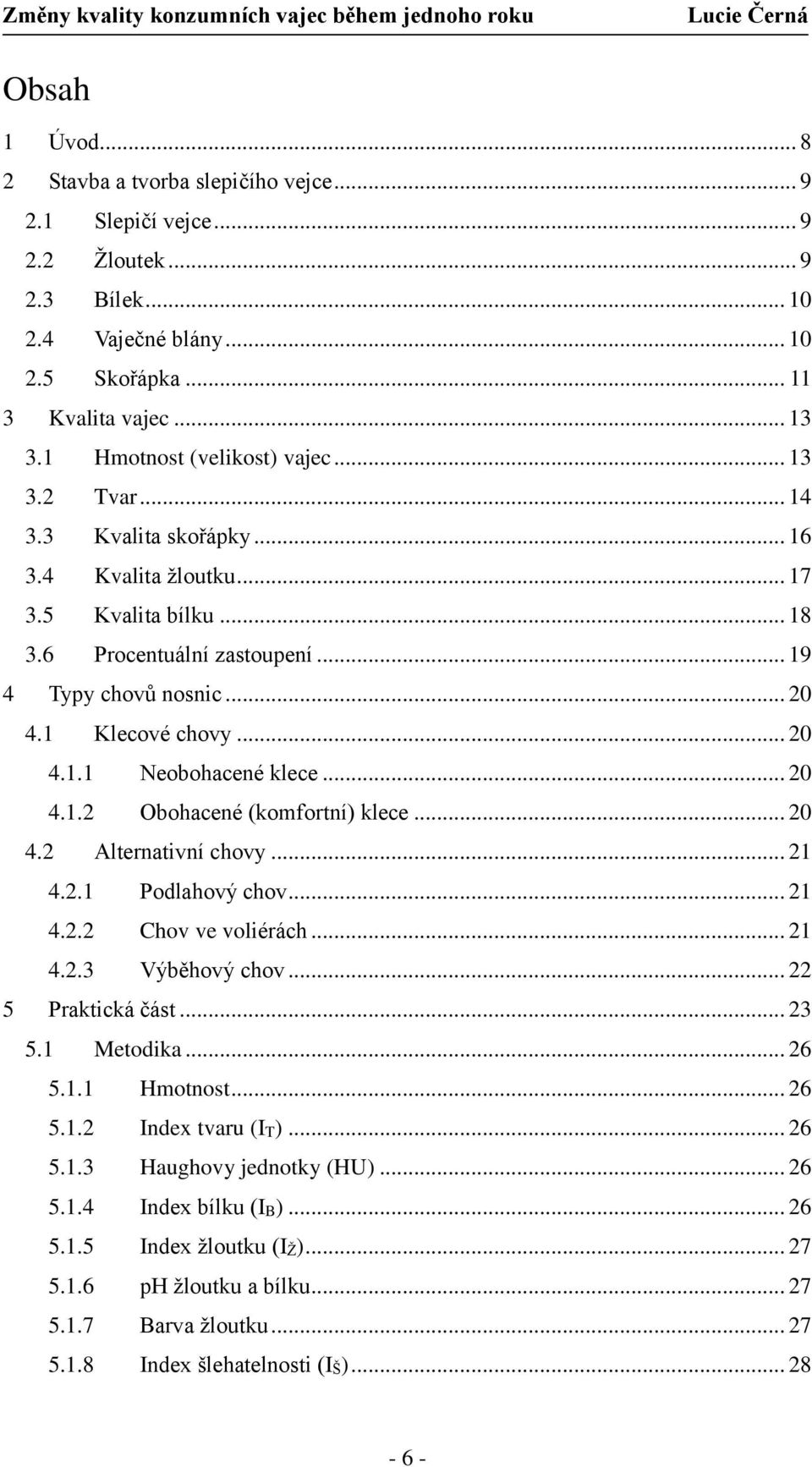 1 Klecové chovy... 20 4.1.1 Neobohacené klece... 20 4.1.2 Obohacené (komfortní) klece... 20 4.2 Alternativní chovy... 21 4.2.1 Podlahový chov... 21 4.2.2 Chov ve voliérách... 21 4.2.3 Výběhový chov.