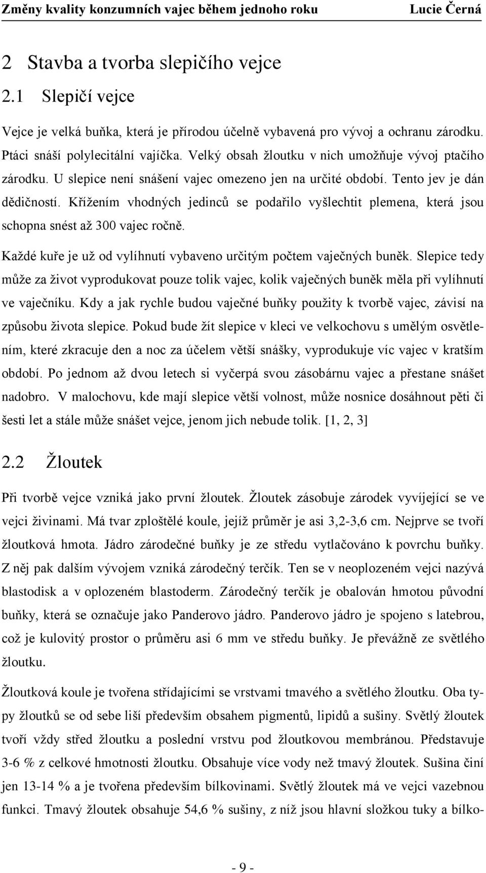 Křížením vhodných jedinců se podařilo vyšlechtit plemena, která jsou schopna snést až 300 vajec ročně. Každé kuře je už od vylíhnutí vybaveno určitým počtem vaječných buněk.