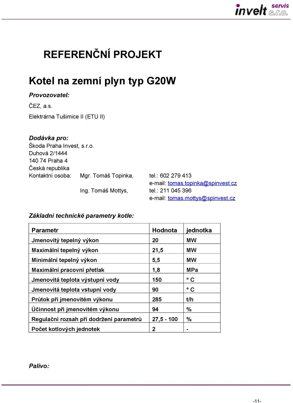 cz Základní technické parametry kotle: Parametr Hodnota jednotka Jmenovitý tepelný výkon 20 MW Maximální tepelný výkon 21,5 MW Minimální tepelný výkon 5,5 MW Maximální pracovní přetlak 1,8 MPa