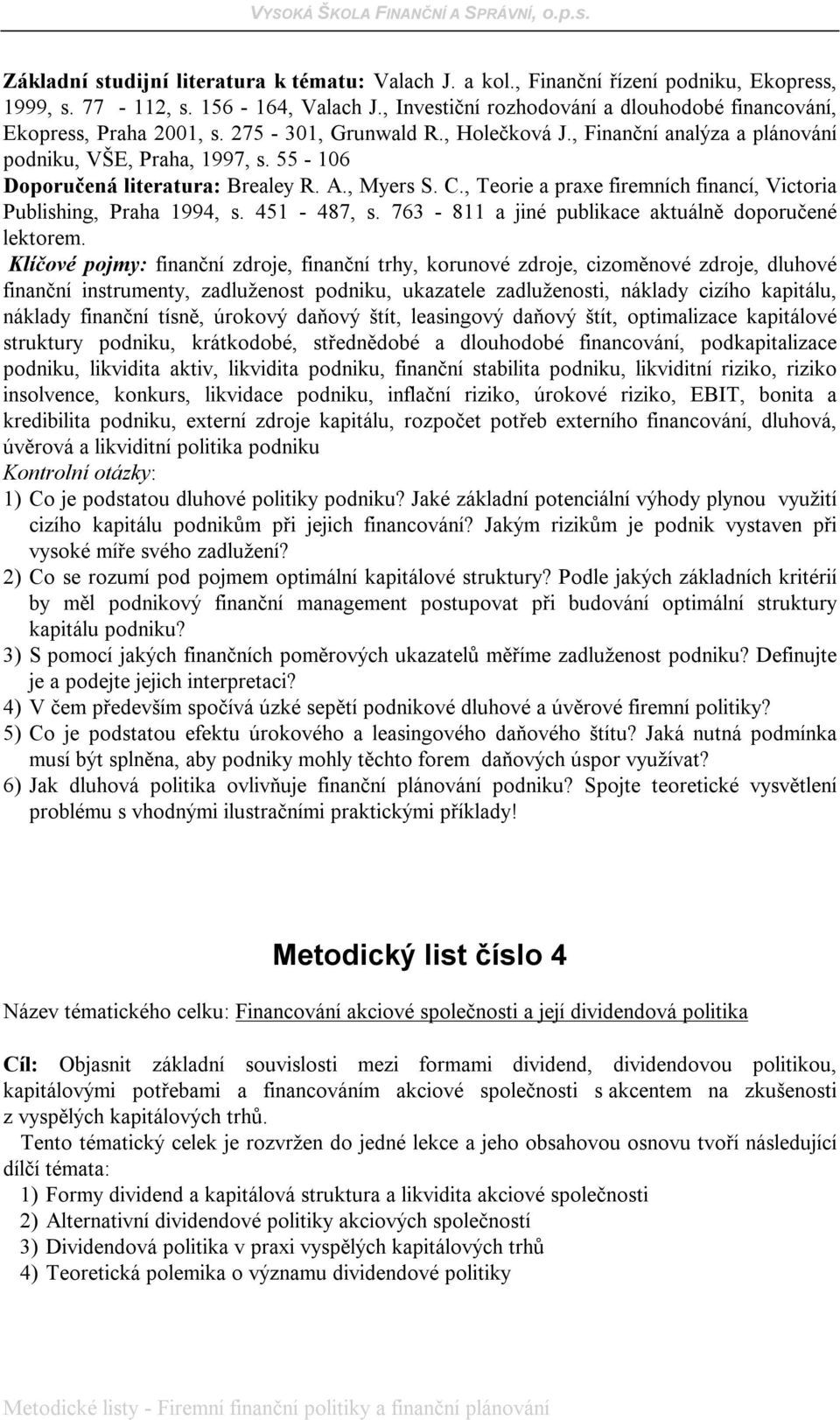 55-106 Doporučená literatura: Brealey R. A., Myers S. C., Teorie a praxe firemních financí, Victoria Publishing, Praha 1994, s. 451-487, s. 763-811 a jiné publikace aktuálně doporučené lektorem.