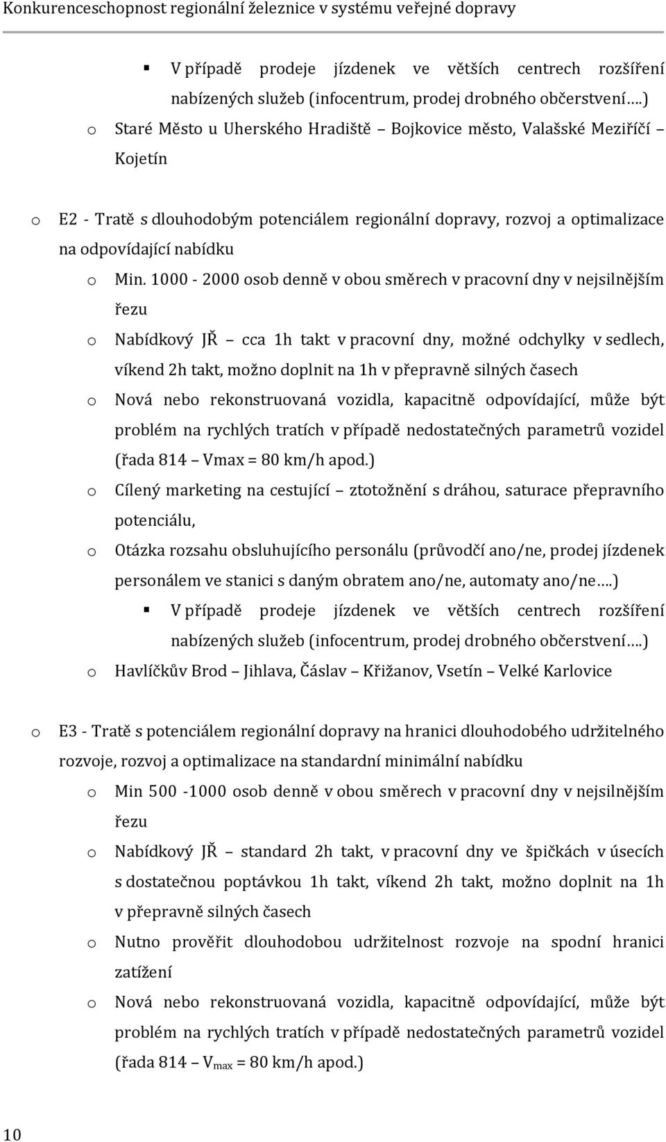 1000-2000 osob denně v obou směrech v pracovní dny v nejsilnějším řezu o Nabídkový JŘ cca 1h takt v pracovní dny, možné odchylky v sedlech, víkend 2h takt, možno doplnit na 1h v přepravně silných