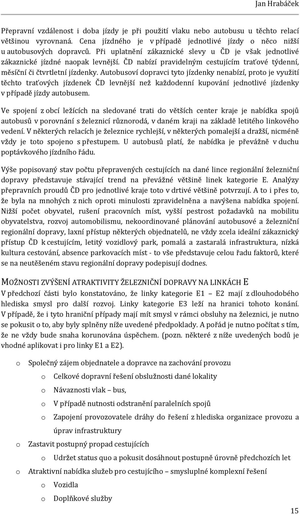 Autobusoví dopravci tyto jízdenky nenabízí, proto je využití těchto traťových jízdenek ČD levnější než každodenní kupování jednotlivé jízdenky v případě jízdy autobusem.