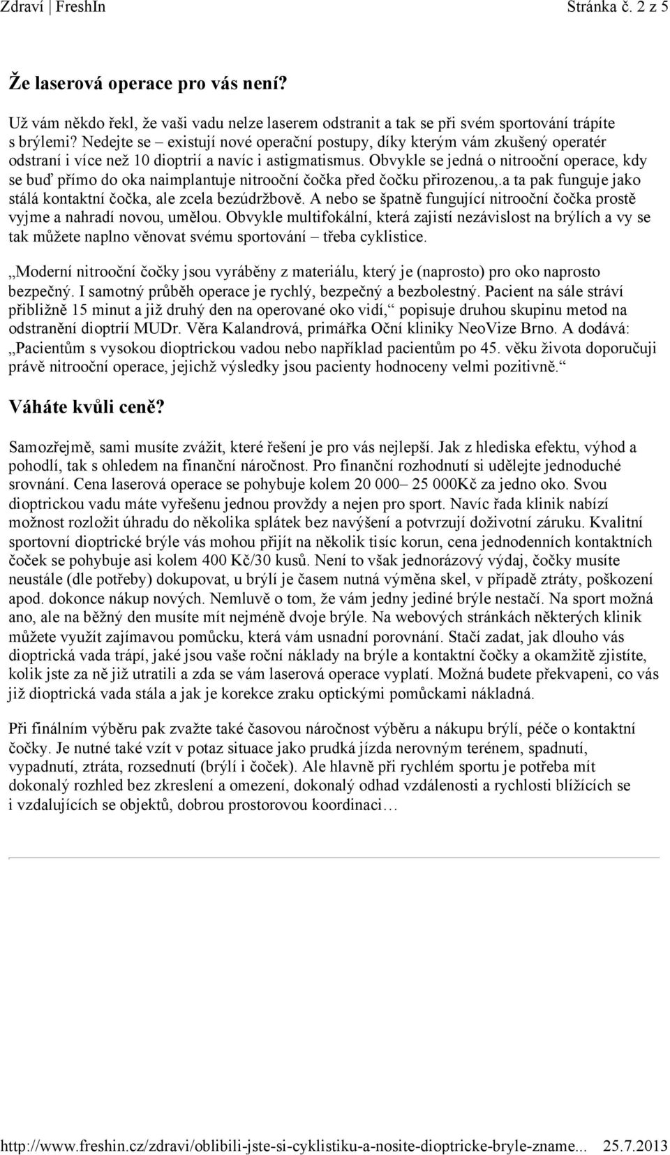 Obvykle se jedná o nitrooční operace, kdy se buď přímo do oka naimplantuje nitrooční čočka před čočku přirozenou,.a ta pak funguje jako stálá kontaktní čočka, ale zcela bezúdržbově.