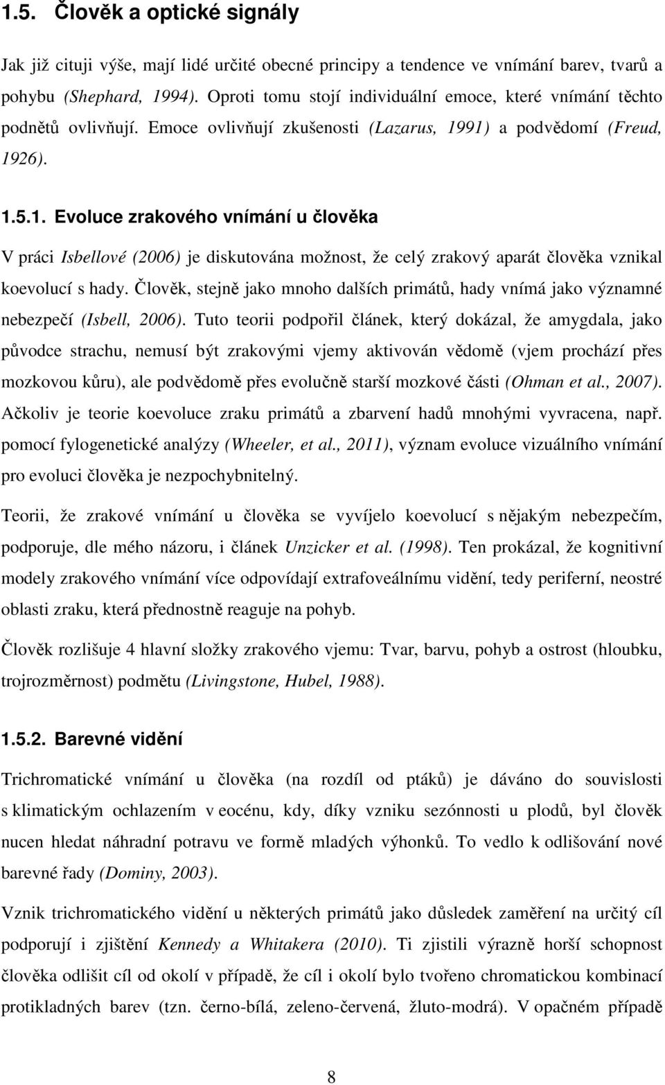 91) a podvědomí (Freud, 1926). 1.5.1. Evoluce zrakového vnímání u člověka V práci Isbellové (2006) je diskutována možnost, že celý zrakový aparát člověka vznikal koevolucí s hady.