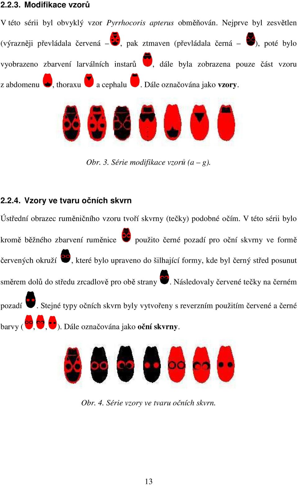 cephalu. Dále označována jako vzory. Obr. 3. Série modifikace vzorů (a g). 2.2.4. Vzory ve tvaru očních skvrn Ústřední obrazec ruměničního ě vzoru tvoří skvrny (tečky) podobné očím.