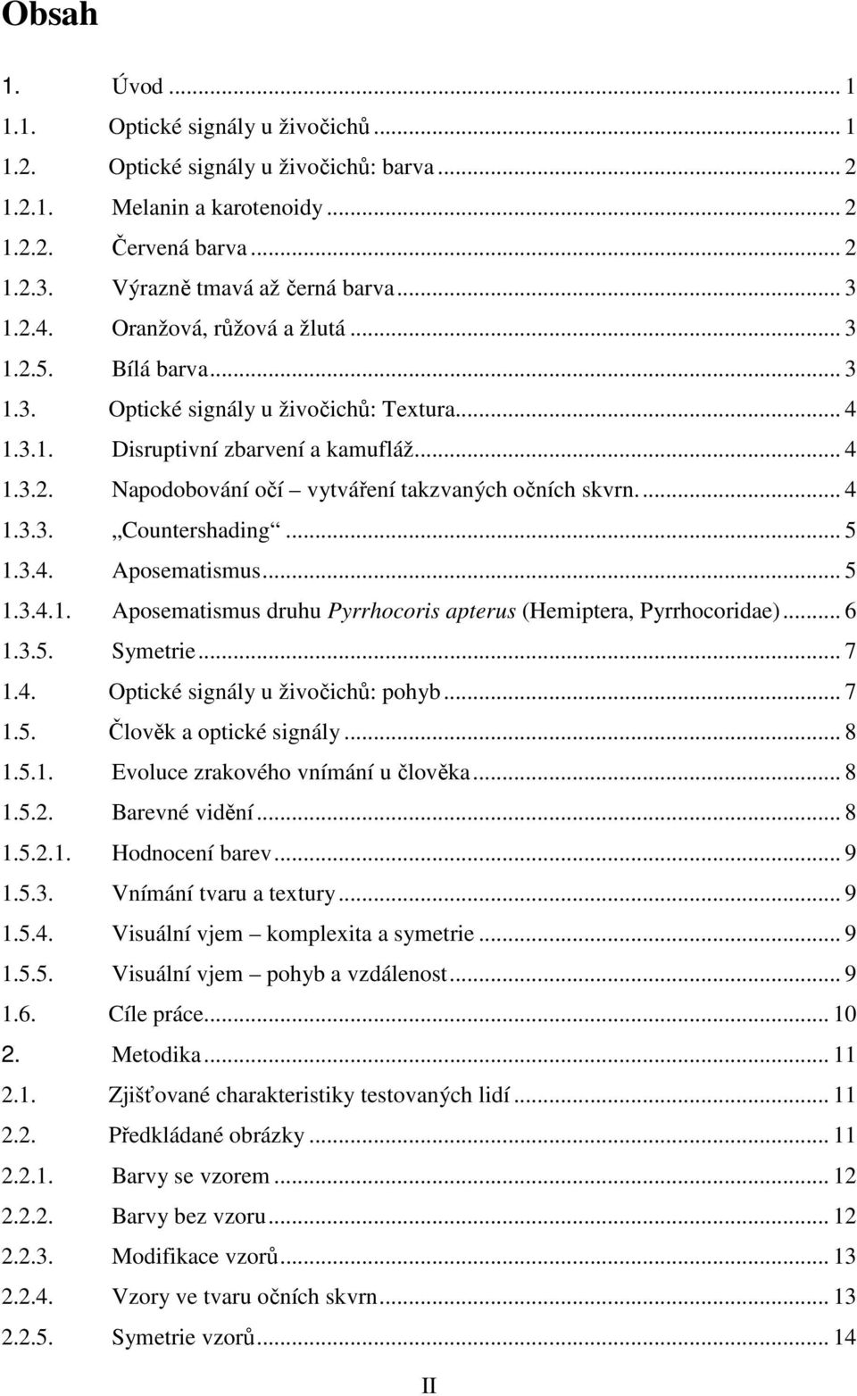 ... 4 1.3.3. Countershading... 5 1.3.4. Aposematismus... 5 1.3.4.1. Aposematismus druhu Pyrrhocoris apterus (Hemiptera, Pyrrhocoridae)... 6 1.3.5. Symetrie... 7 1.4. Optické signály u živočichů: pohyb.