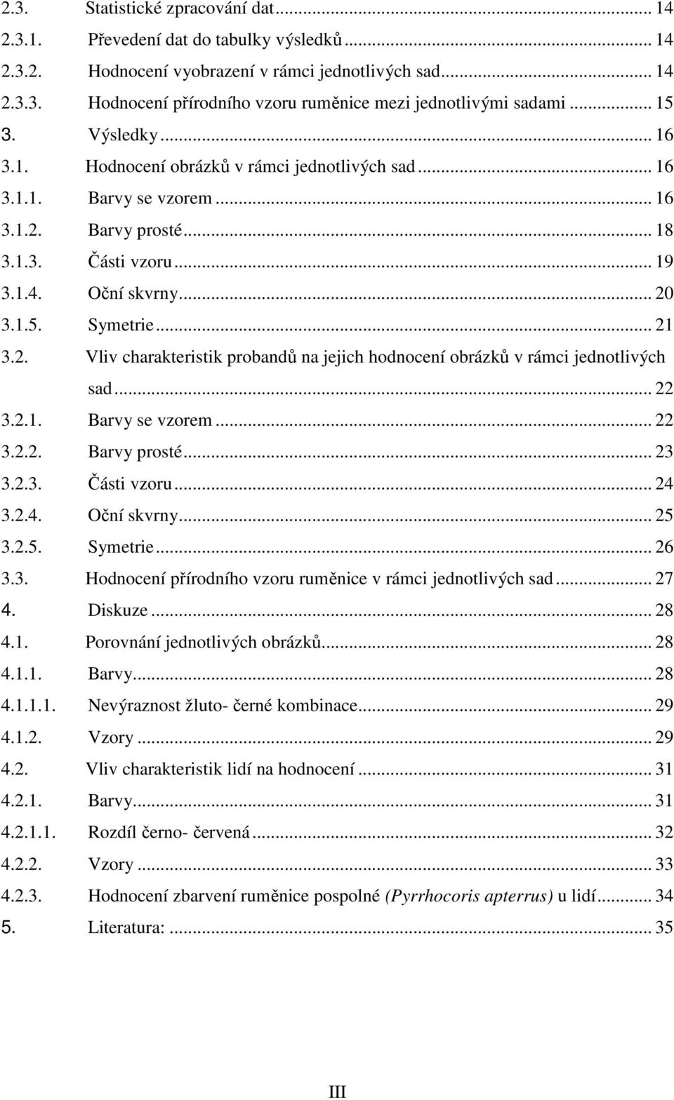 .. 21 3.2. Vliv charakteristik probandů na jejich hodnocení obrázků v rámci jednotlivých sad... 22 3.2.1. Barvy se vzorem... 22 3.2.2. Barvy prosté... 23 3.2.3. Části vzoru... 24 3.2.4. Oční skvrny.