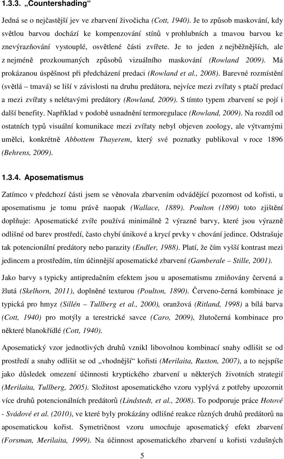 Je to jeden z nejběžnějších, ale z nejméně prozkoumaných způsobů vizuálního maskování (Rowland 2009). Má prokázanou úspěšnost při předcházení predaci (Rowland et al., 2008).