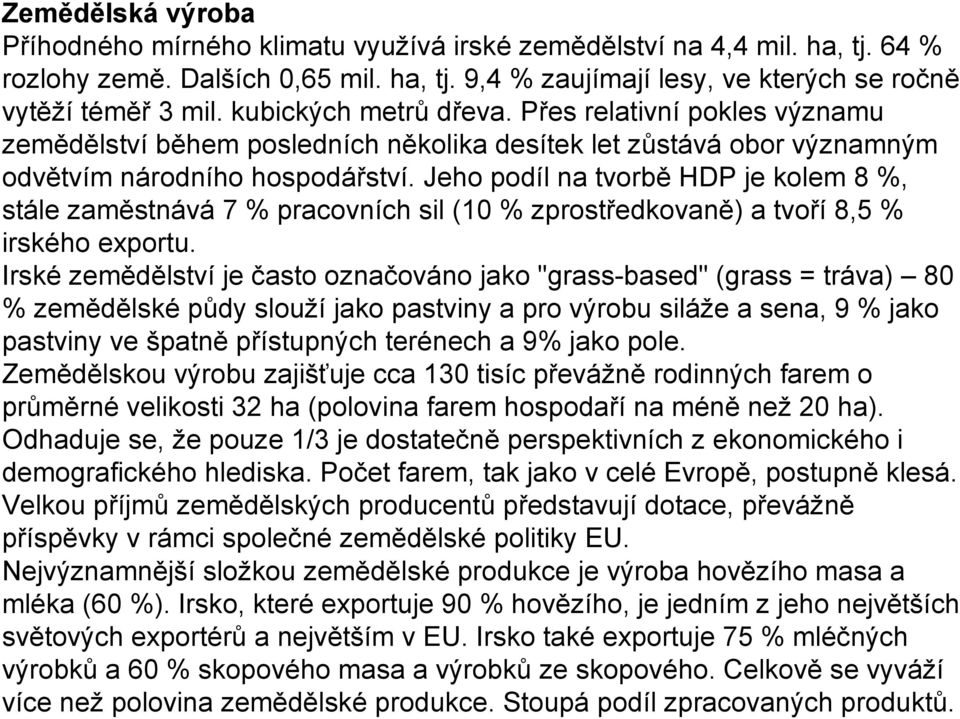 Jeho podíl na tvorbě HDP je kolem 8 %, stále zaměstnává 7 % pracovních sil (10 % zprostředkovaně) a tvoří 8,5 % irského exportu.