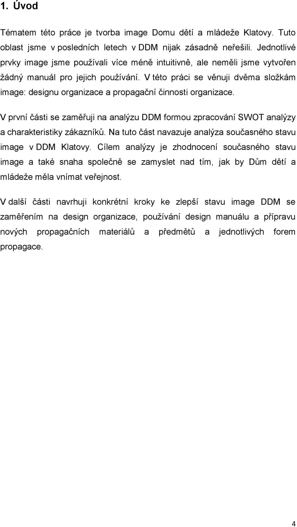 V této práci se věnuji dvěma složkám image: designu organizace a propagační činnosti organizace. V první části se zaměřuji na analýzu DDM formou zpracování SWOT analýzy a charakteristiky zákazníků.