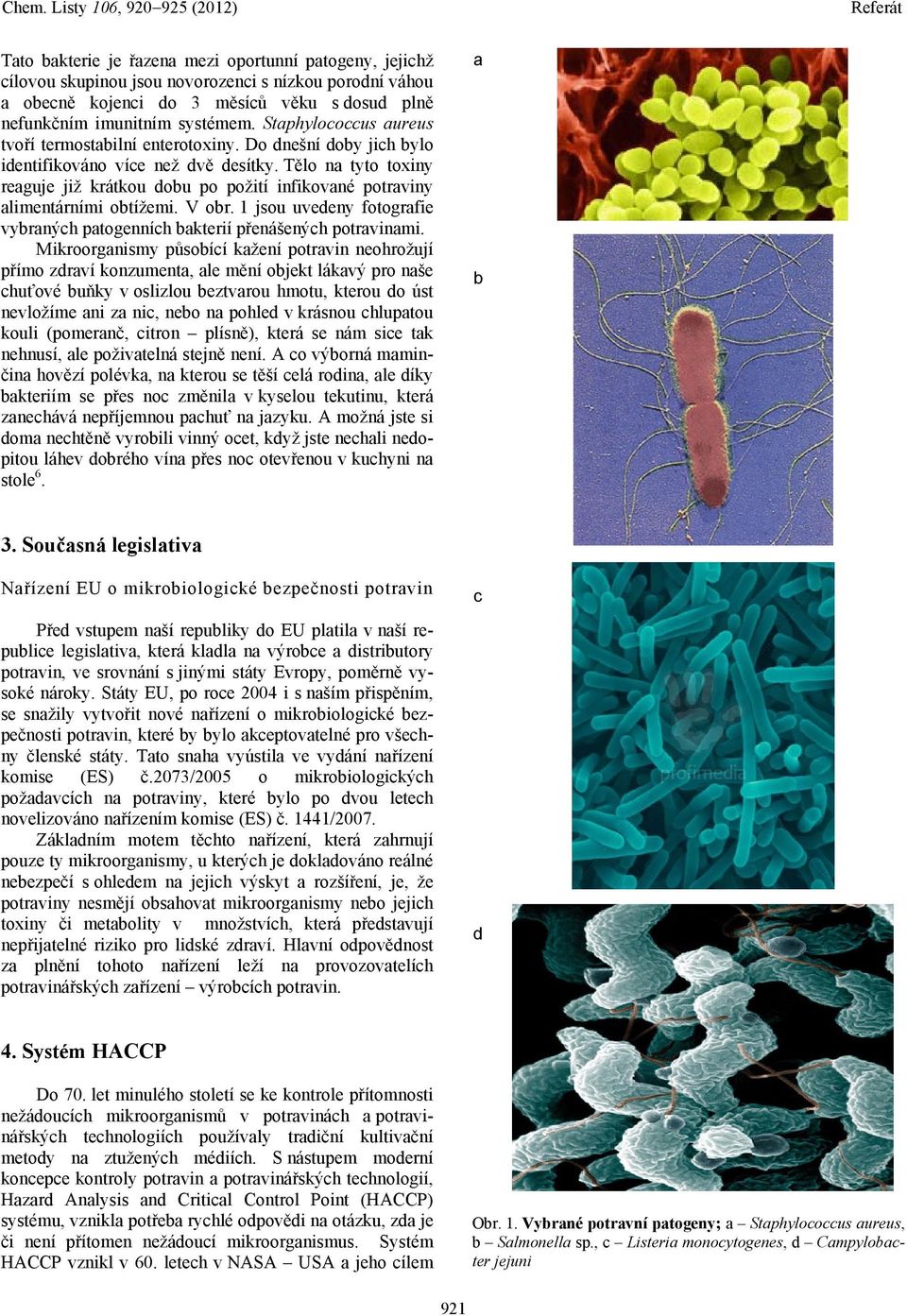 Tělo na tyto toxiny reaguje již krátkou dobu po požití infikované potraviny alimentárními obtížemi. V obr. 1 jsou uvedeny fotografie vybraných patogenních bakterií přenášených potravinami.