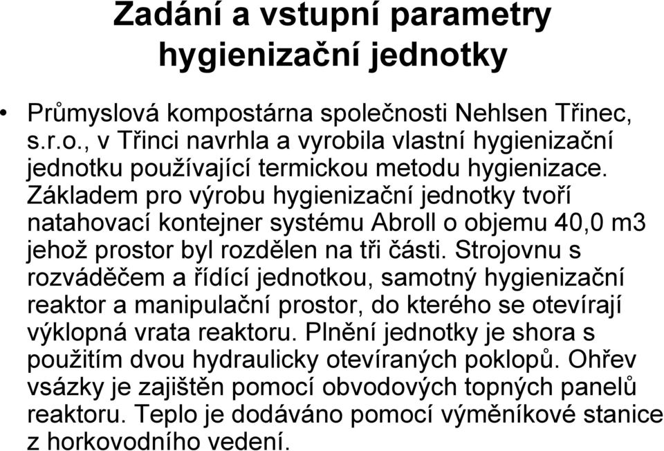 Strojovnu s rozváděčem a řídící jednotkou, samotný hygienizační reaktor a manipulační prostor, do kterého se otevírají výklopná vrata reaktoru.