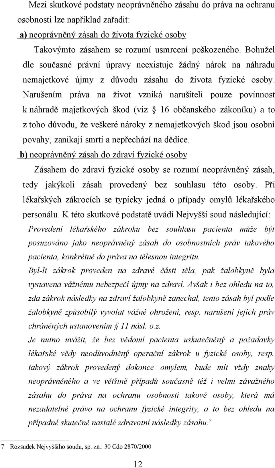 Narušením práva na život vzniká narušiteli pouze povinnost k náhradě majetkových škod (viz 16 občanského zákoníku) a to z toho důvodu, že veškeré nároky z nemajetkových škod jsou osobní povahy,