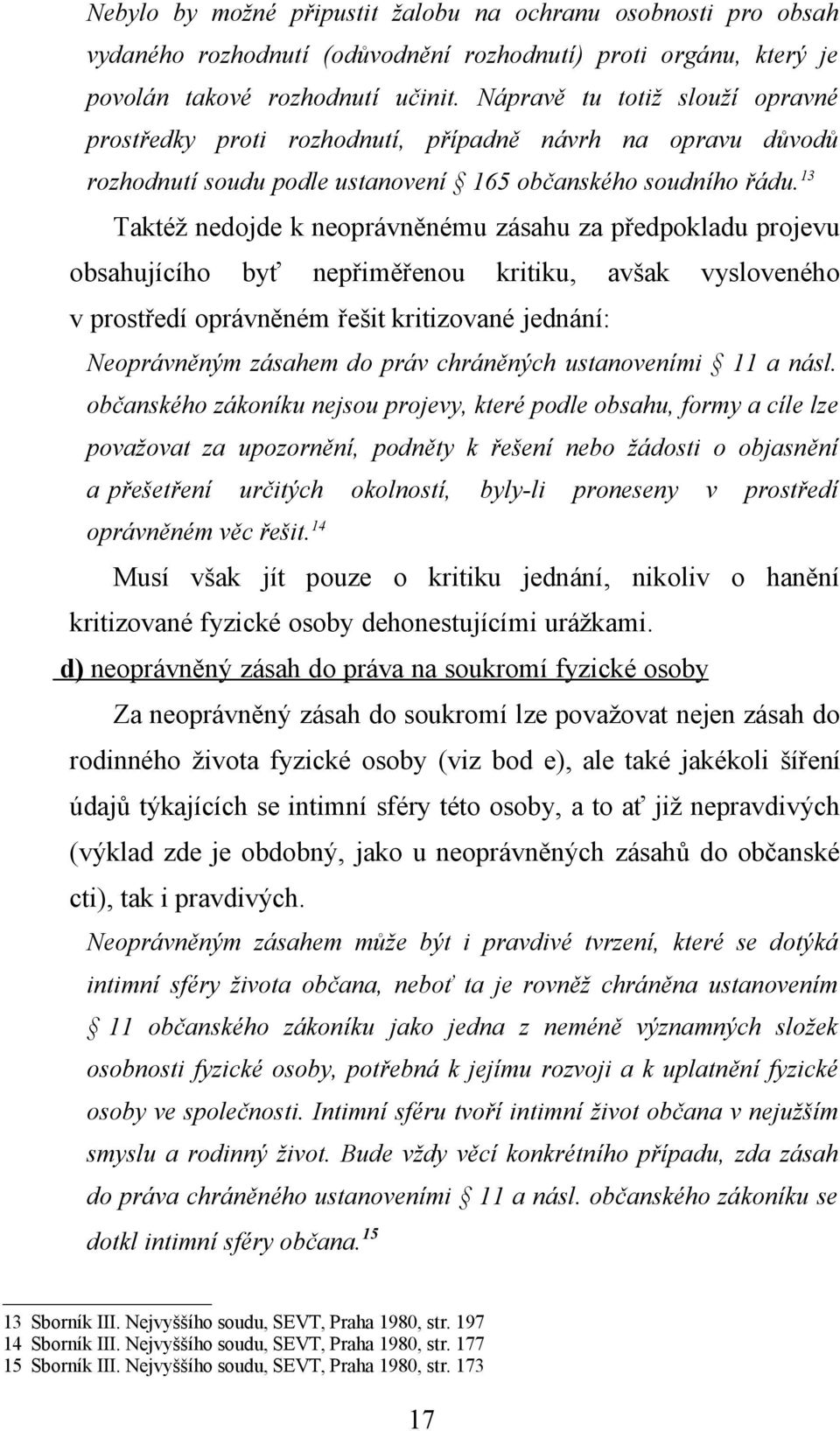 13 Taktéž nedojde k neoprávněnému zásahu za předpokladu projevu obsahujícího byť nepřiměřenou kritiku, avšak vysloveného v prostředí oprávněném řešit kritizované jednání: Neoprávněným zásahem do práv