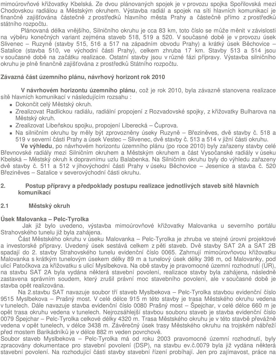 Plánovaná délka vnějšího, Silničního okruhu je cca 83 km, toto číslo se může měnit v závislosti na výběru konečných variant zejména staveb 518, 519 a 520.