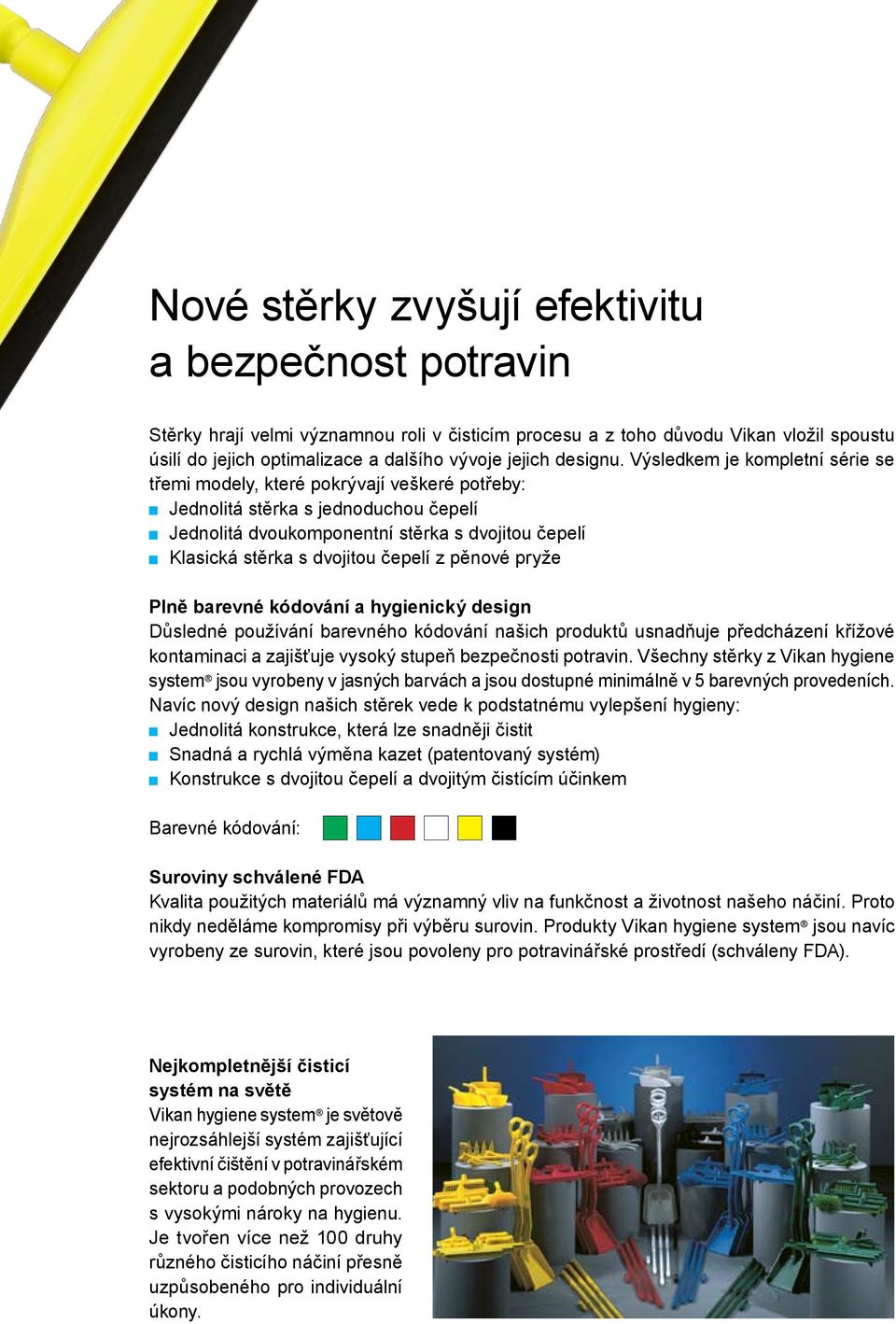 Výsledkem je kompletní série se třemi modely, které pokrývají veškeré potřeby: Jednolitá stěrka s jednoduchou čepelí Jednolitá dvoukomponentní stěrka s dvojitou čepelí Klasická stěrka s dvojitou