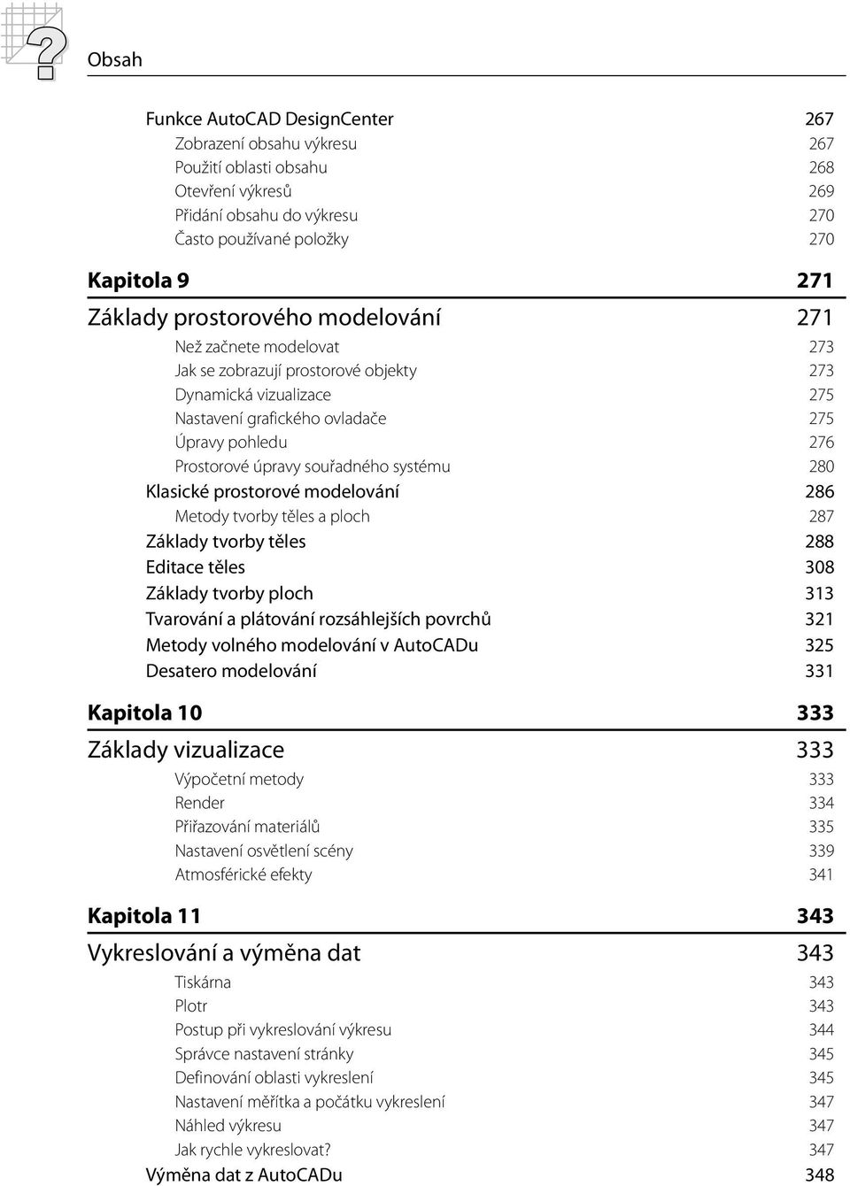 souřadného systému 280 Klasické prostorové modelování 286 Metody tvorby těles a ploch 287 Základy tvorby těles 288 Editace těles 308 Základy tvorby ploch 313 Tvarování a plátování rozsáhlejších